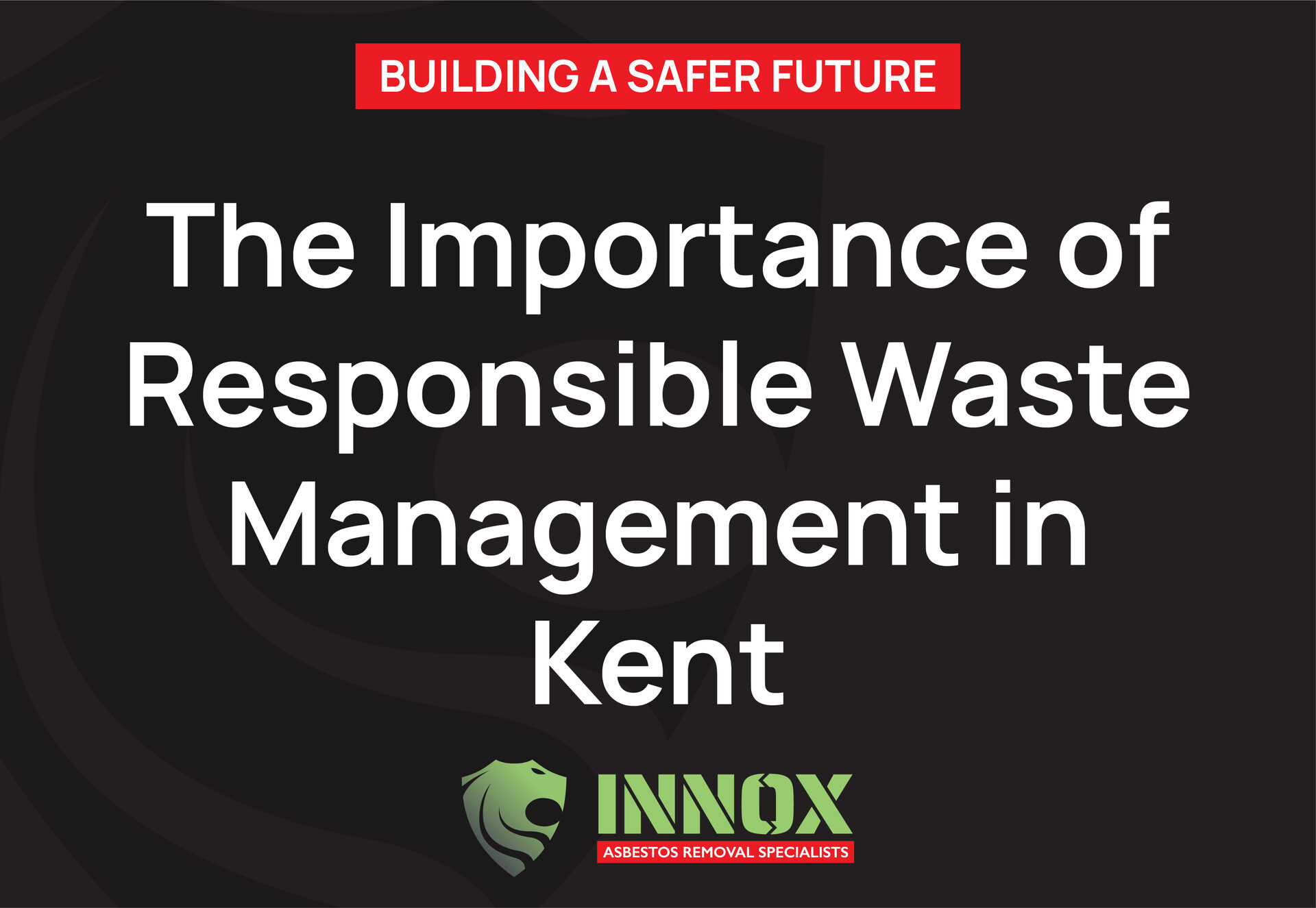 Building a Safer Future: The Importance of Responsible Waste Management in Kent